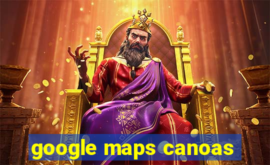 google maps canoas